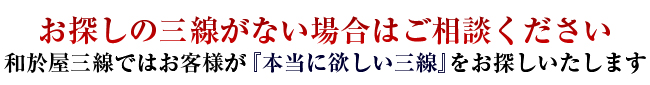 お探しの三線がない場合はご相談ください